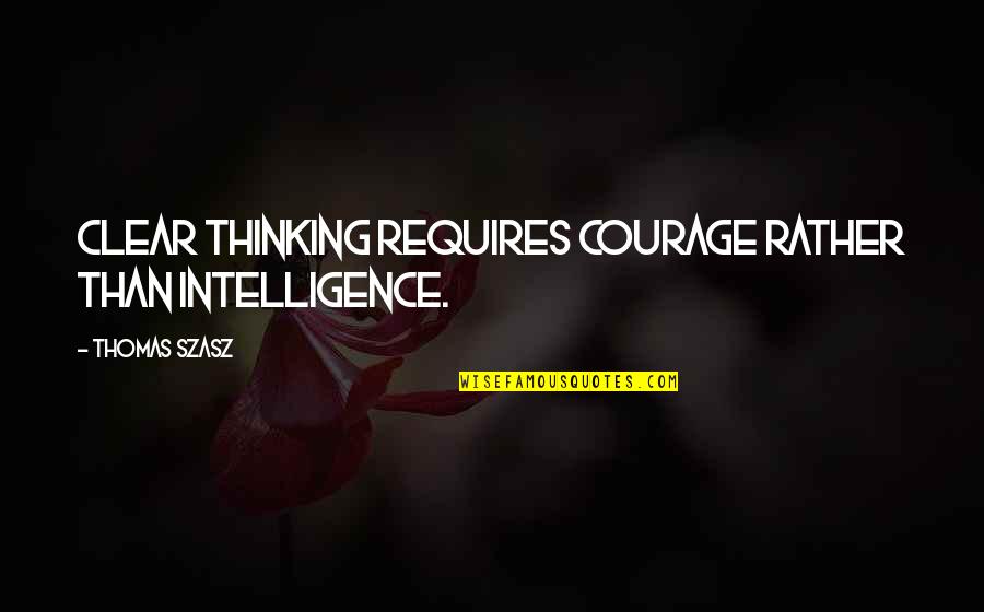 Assuaging Define Quotes By Thomas Szasz: Clear thinking requires courage rather than intelligence.