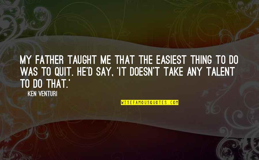 Assuaging Quotes By Ken Venturi: My father taught me that the easiest thing