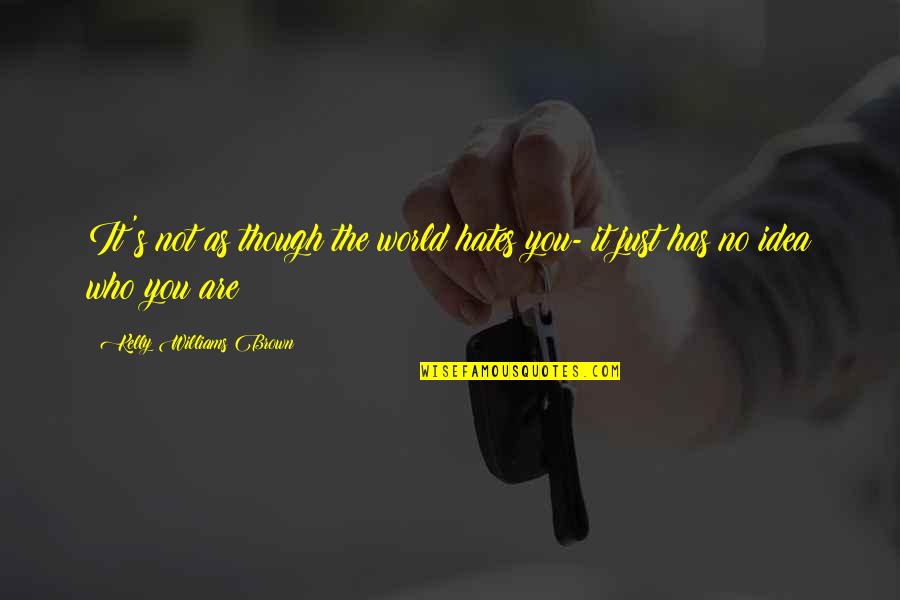Assueret Quotes By Kelly Williams Brown: It's not as though the world hates you- Assueret Quotes By Kelly Williams Brown: It's not as though the world hates you-