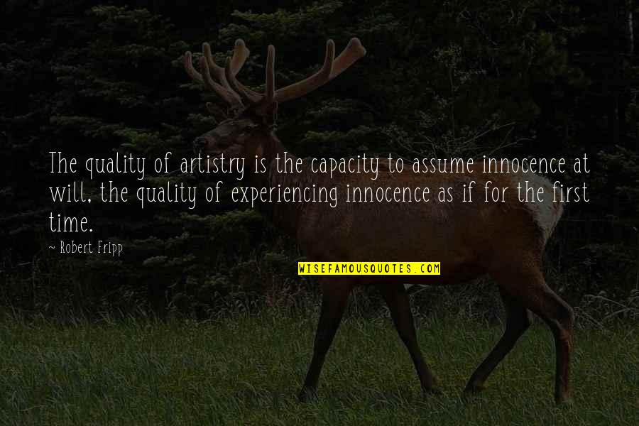 Assume Innocence Quotes By Robert Fripp: The quality of artistry is the capacity to