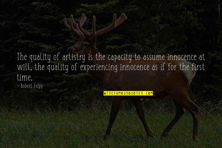 Assume Innocence Quotes By Robert Fripp: The quality of artistry is the capacity to Assume Innocence Quotes By Robert Fripp: The quality of artistry is the capacity to