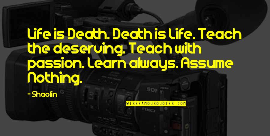 Assume Nothing Quotes By Shaolin: Life is Death. Death is Life. Teach the
