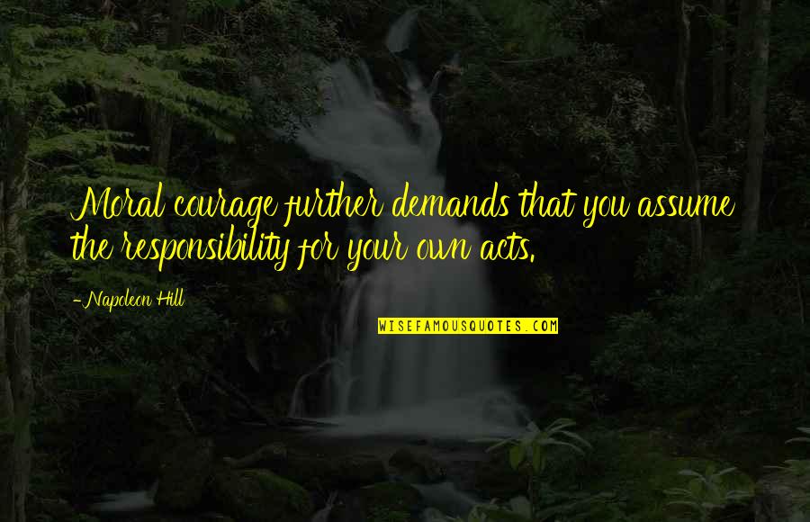 Assume Responsibility Quotes By Napoleon Hill: Moral courage further demands that you assume the