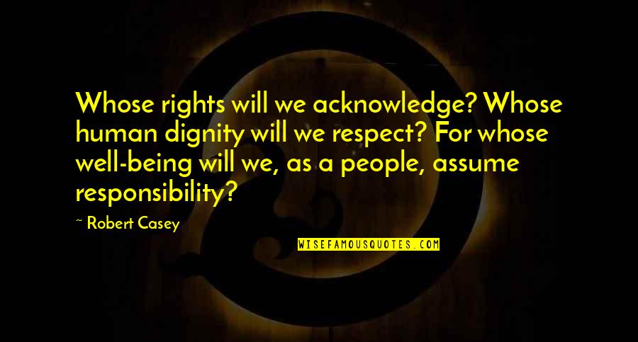 Assume Responsibility Quotes By Robert Casey: Whose rights will we acknowledge? Whose human dignity