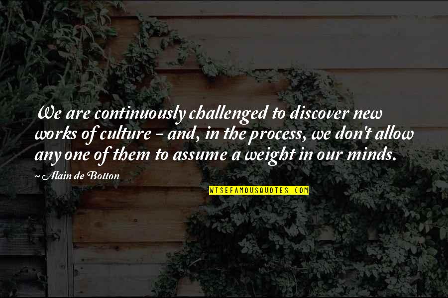 Assume That The Weight Quotes By Alain De Botton: We are continuously challenged to discover new works