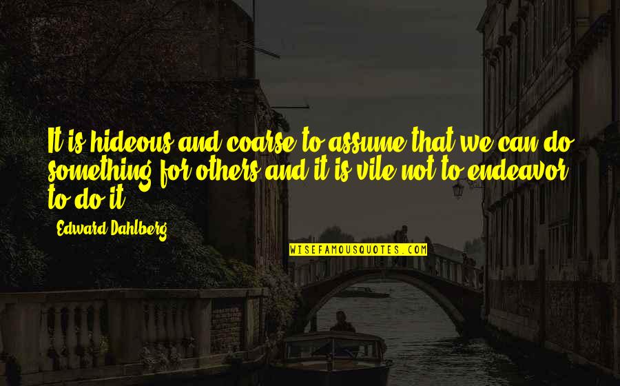 Assume The Best In Others Quotes By Edward Dahlberg: It is hideous and coarse to assume that