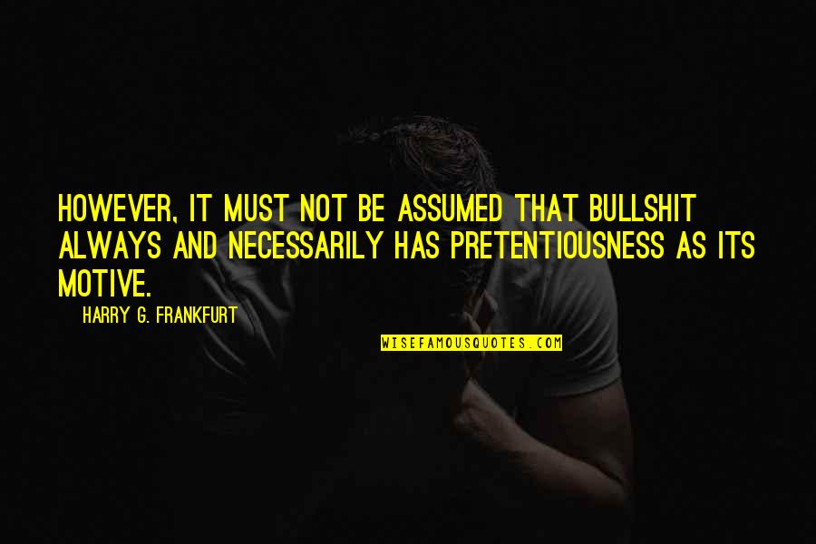 Assumed Quotes By Harry G. Frankfurt: However, it must not be assumed that bullshit