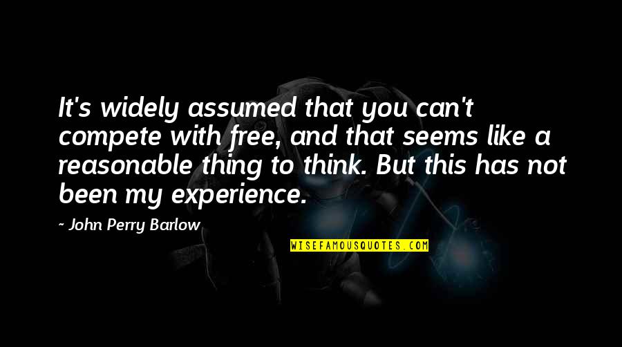 Assumed Quotes By John Perry Barlow: It's widely assumed that you can't compete with