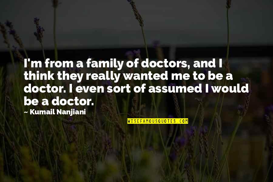 Assumed Quotes By Kumail Nanjiani: I'm from a family of doctors, and I