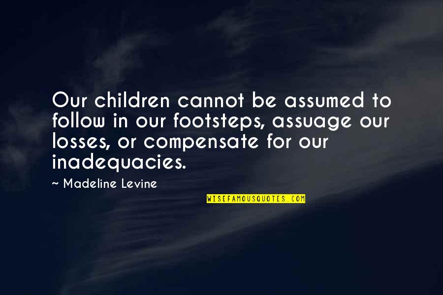 Assumed Quotes By Madeline Levine: Our children cannot be assumed to follow in