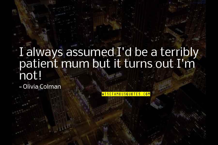 Assumed Quotes By Olivia Colman: I always assumed I'd be a terribly patient