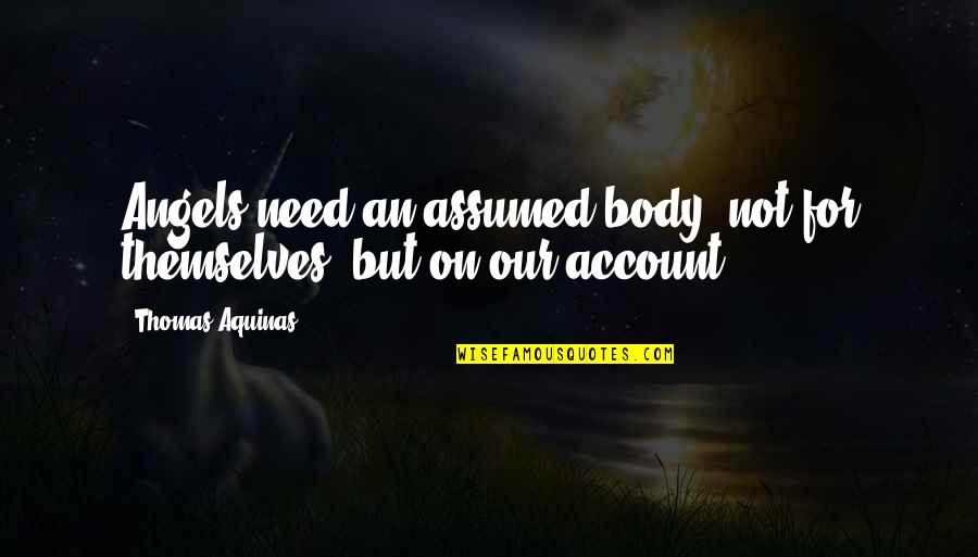 Assumed Quotes By Thomas Aquinas: Angels need an assumed body, not for themselves,