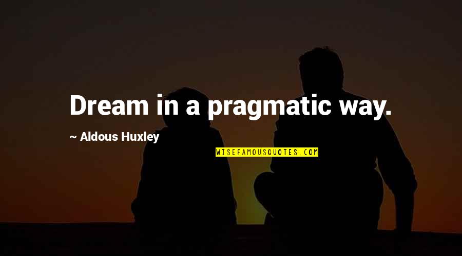 Assumedly Quotes By Aldous Huxley: Dream in a pragmatic way. Assumedly Quotes By Aldous Huxley: Dream in a pragmatic way.