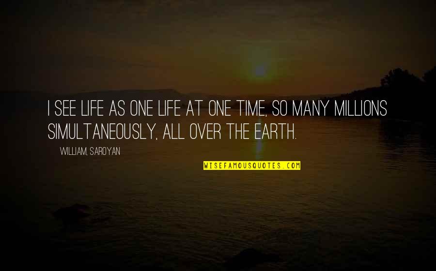 Assumedly Quotes By William, Saroyan: I see life as one life at one Assumedly Quotes By William, Saroyan: I see life as one life at one