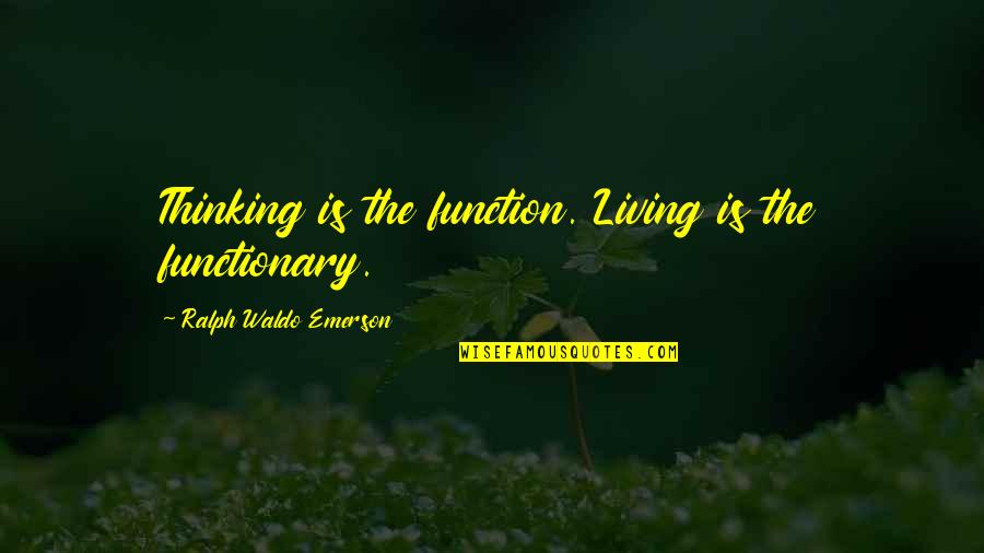 Assumer Synonyme Quotes By Ralph Waldo Emerson: Thinking is the function. Living is the functionary.