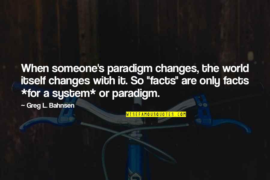 Assumera Quotes By Greg L. Bahnsen: When someone's paradigm changes, the world itself changes
