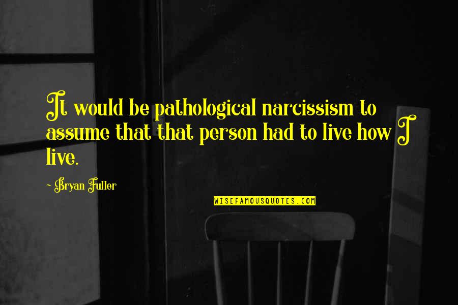 Assuming Person Quotes By Bryan Fuller: It would be pathological narcissism to assume that