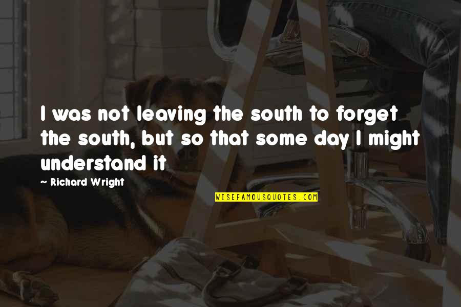 Assuming Person Quotes By Richard Wright: I was not leaving the south to forget