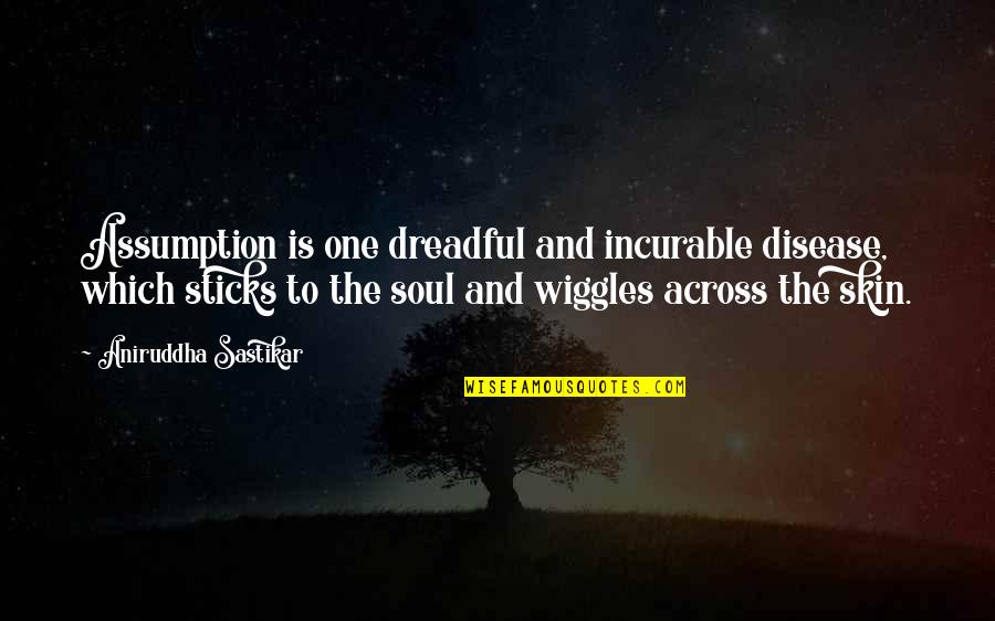 Assuming Quotes By Aniruddha Sastikar: Assumption is one dreadful and incurable disease, which