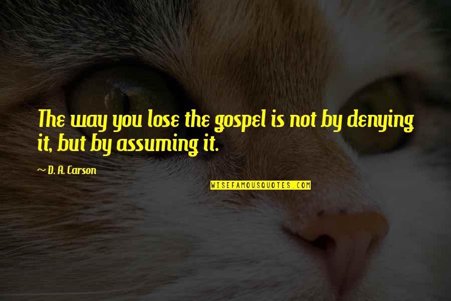 Assuming Quotes By D. A. Carson: The way you lose the gospel is not