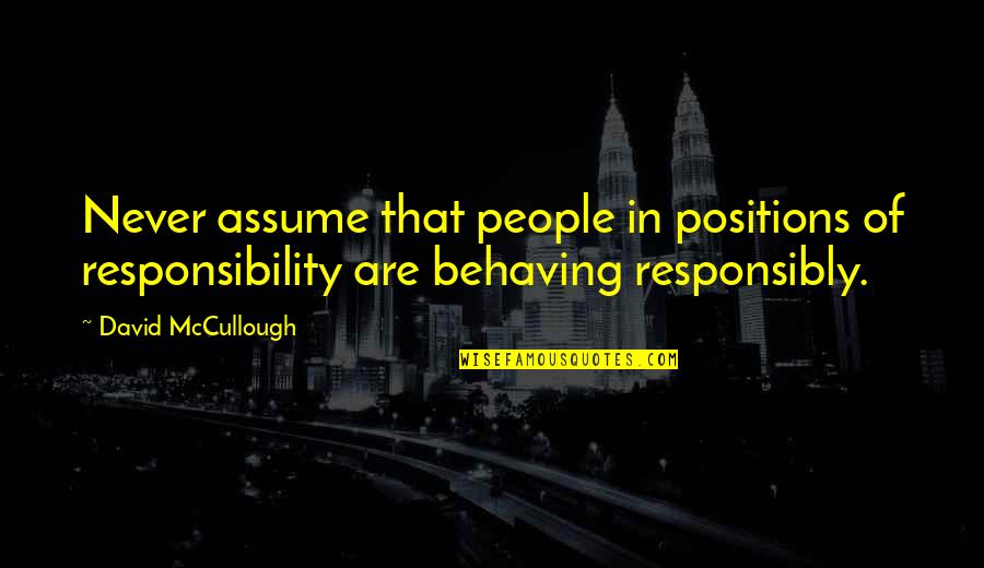 Assuming Quotes By David McCullough: Never assume that people in positions of responsibility