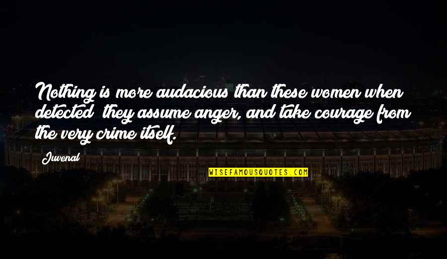 Assuming Quotes By Juvenal: Nothing is more audacious than these women when