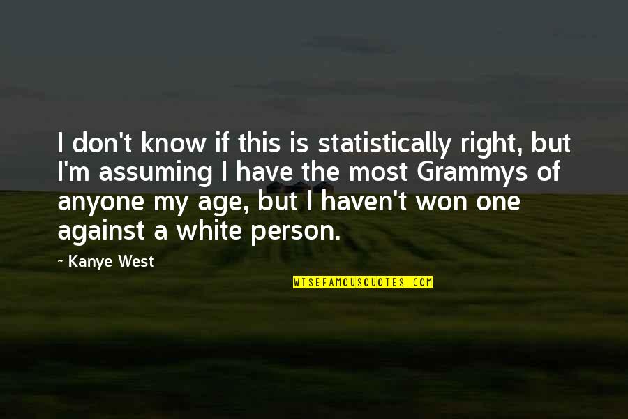 Assuming Quotes By Kanye West: I don't know if this is statistically right,