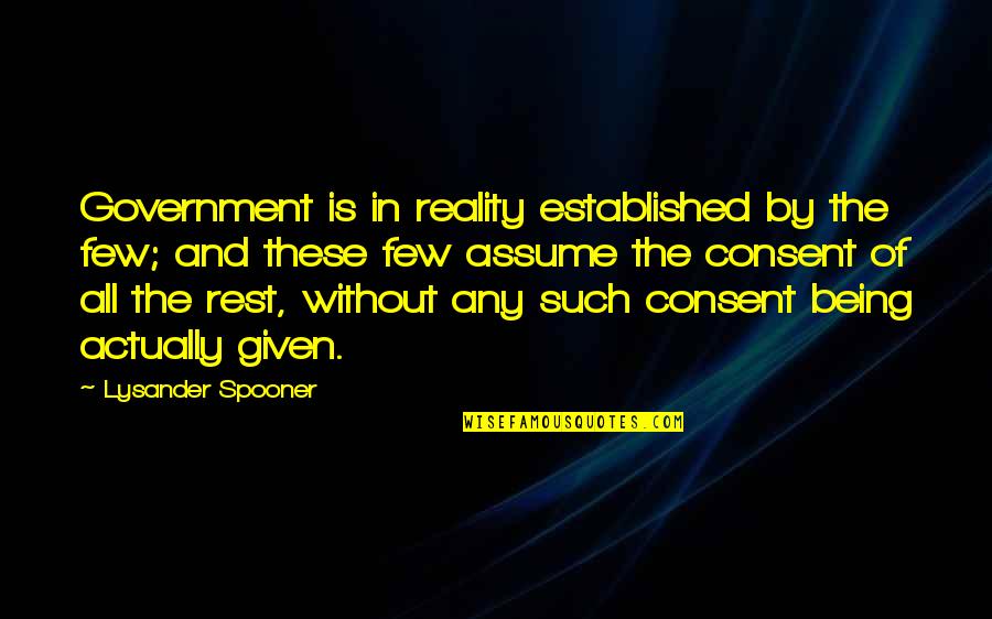 Assuming Quotes By Lysander Spooner: Government is in reality established by the few;