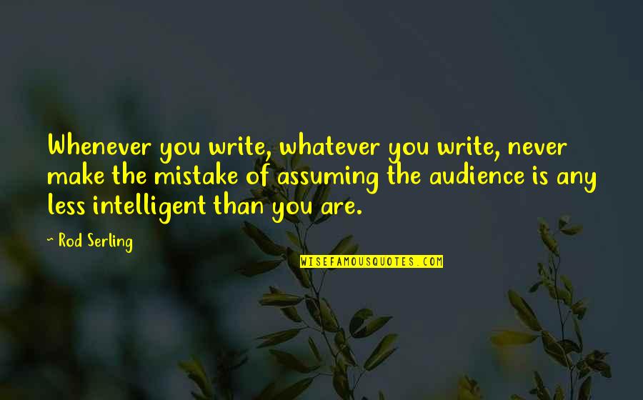 Assuming Quotes By Rod Serling: Whenever you write, whatever you write, never make