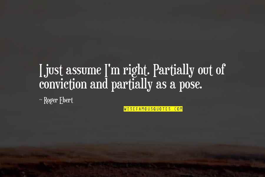 Assuming Quotes By Roger Ebert: I just assume I'm right. Partially out of
