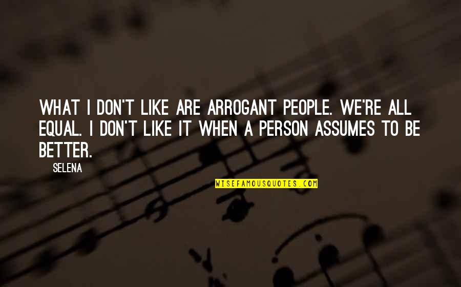 Assuming Quotes By Selena: What I don't like are arrogant people. We're