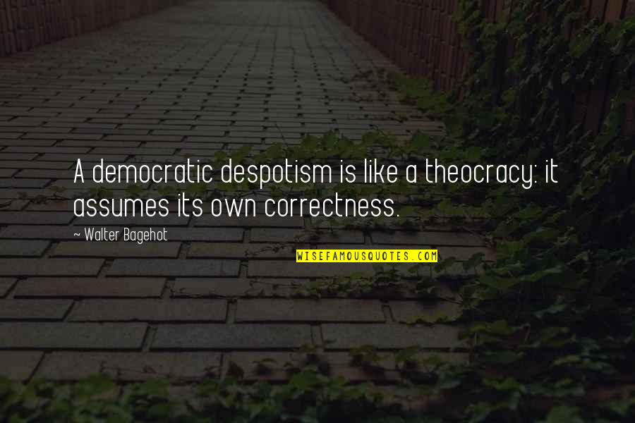 Assuming Quotes By Walter Bagehot: A democratic despotism is like a theocracy: it