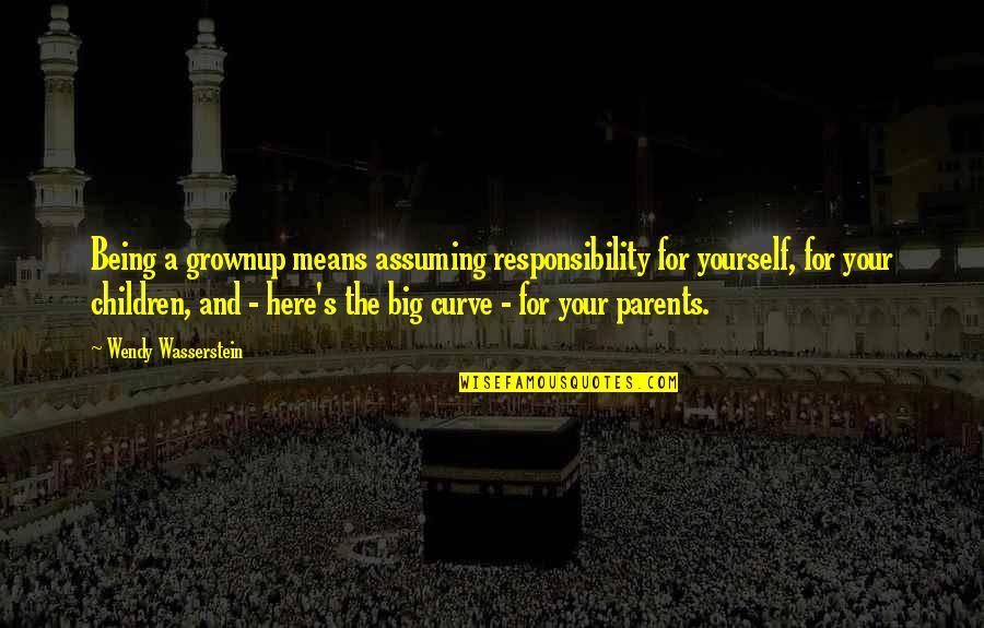 Assuming Quotes By Wendy Wasserstein: Being a grownup means assuming responsibility for yourself,