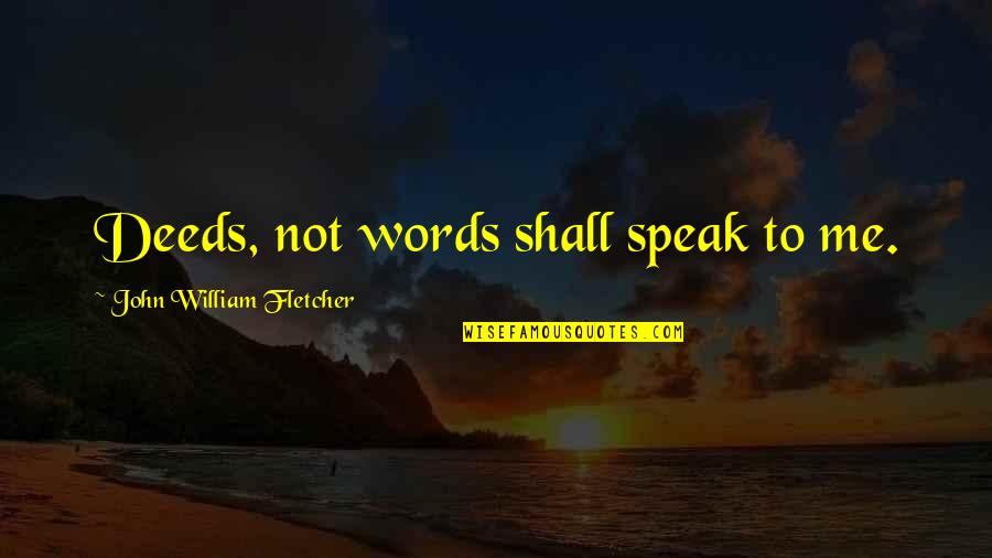 Assumpcao Quotes By John William Fletcher: Deeds, not words shall speak to me. Assumpcao Quotes By John William Fletcher: Deeds, not words shall speak to me.