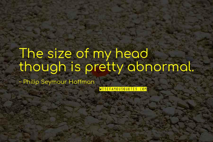 Assumpta De Rossi Quotes By Philip Seymour Hoffman: The size of my head though is pretty Assumpta De Rossi Quotes By Philip Seymour Hoffman: The size of my head though is pretty