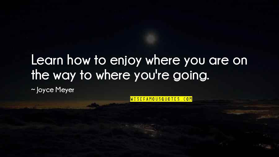 Assumpta Madu Quotes By Joyce Meyer: Learn how to enjoy where you are on