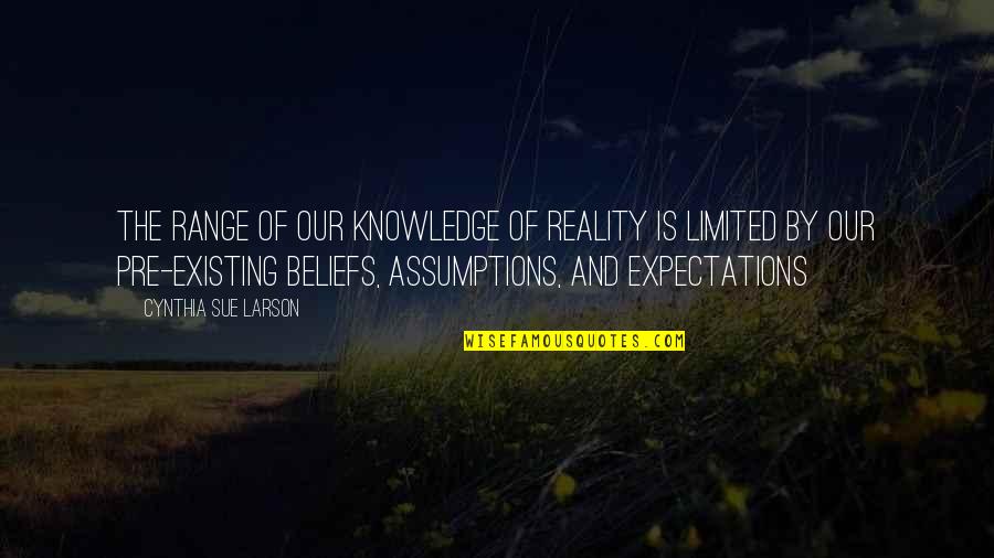 Assumptions And Expectations Quotes By Cynthia Sue Larson: The range of our knowledge of reality is