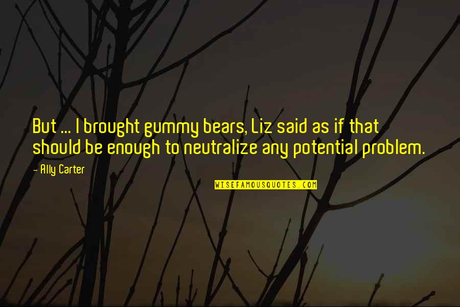 Assumptions Goodreads Quotes By Ally Carter: But ... I brought gummy bears, Liz said