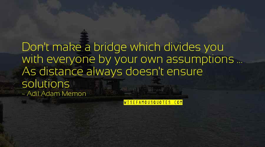 Assumptions Quotes By Adil Adam Memon: Don't make a bridge which divides you with