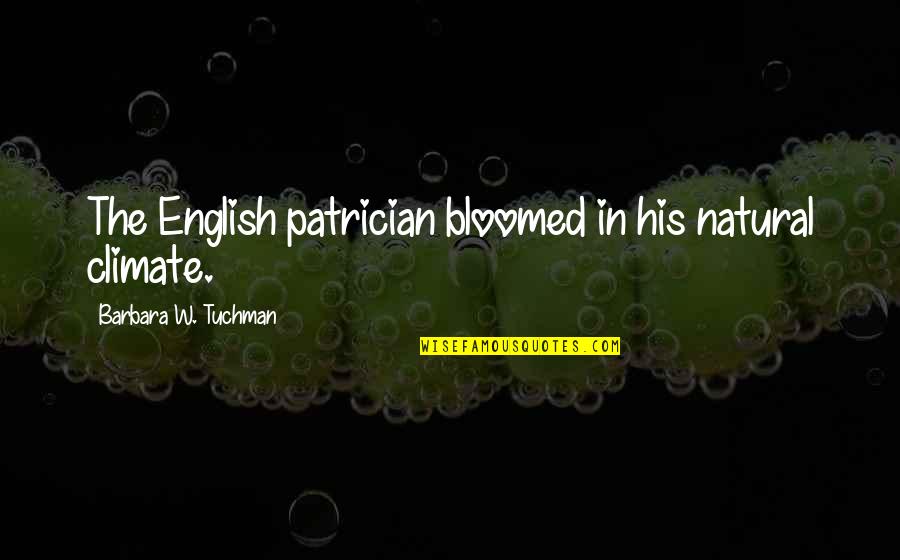 Assumptions Quotes By Barbara W. Tuchman: The English patrician bloomed in his natural climate.