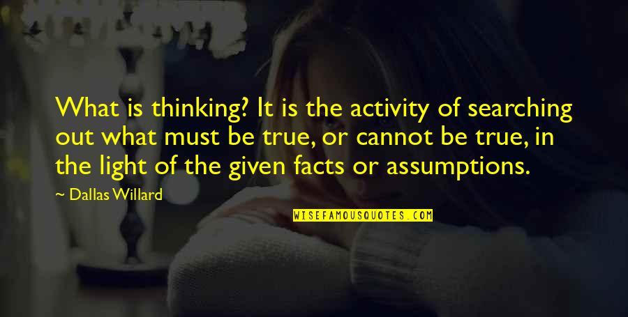 Assumptions Quotes By Dallas Willard: What is thinking? It is the activity of