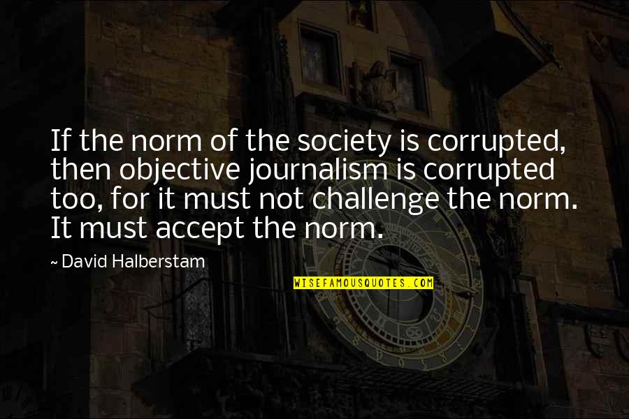 Assumptions Quotes By David Halberstam: If the norm of the society is corrupted,