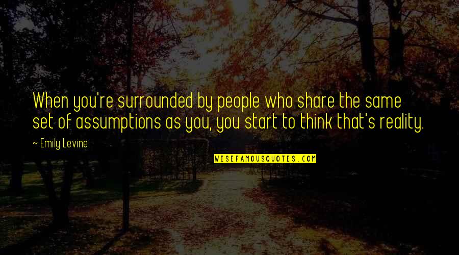 Assumptions Quotes By Emily Levine: When you're surrounded by people who share the