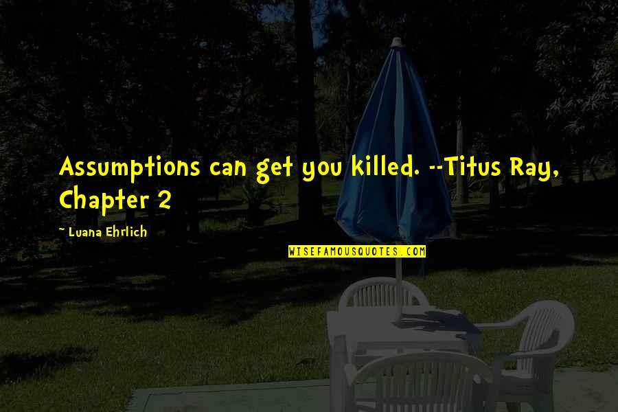 Assumptions Quotes By Luana Ehrlich: Assumptions can get you killed. --Titus Ray, Chapter