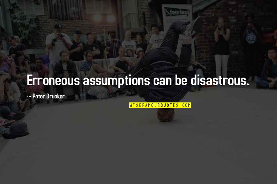 Assumptions Quotes By Peter Drucker: Erroneous assumptions can be disastrous.
