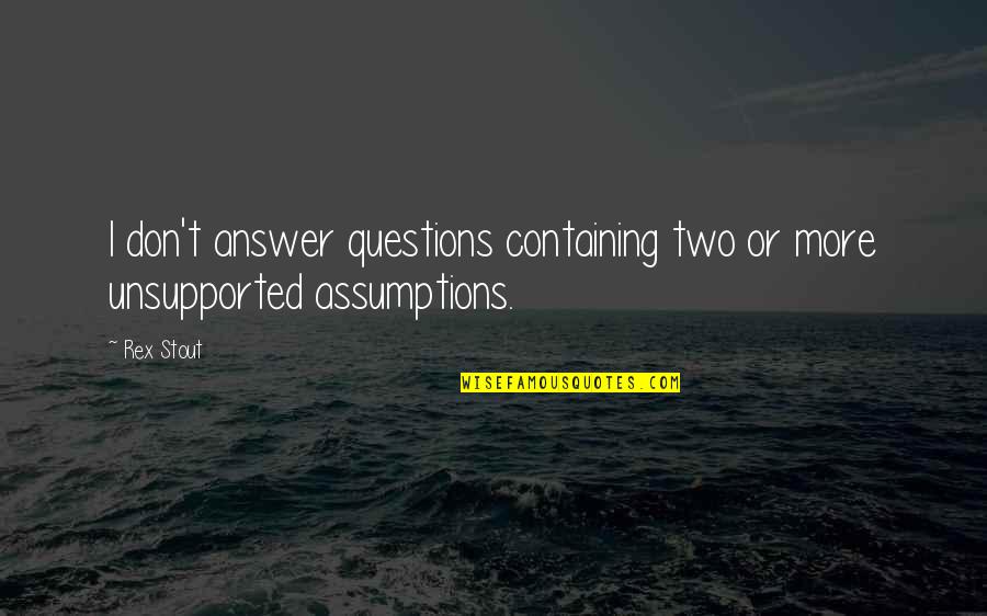 Assumptions Quotes By Rex Stout: I don't answer questions containing two or more