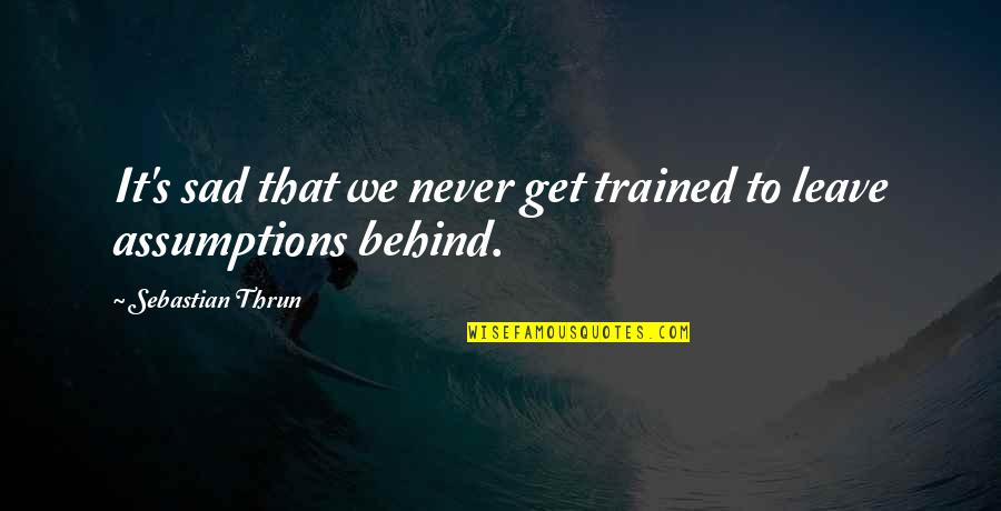 Assumptions Quotes By Sebastian Thrun: It's sad that we never get trained to