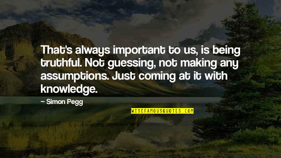Assumptions Quotes By Simon Pegg: That's always important to us, is being truthful.