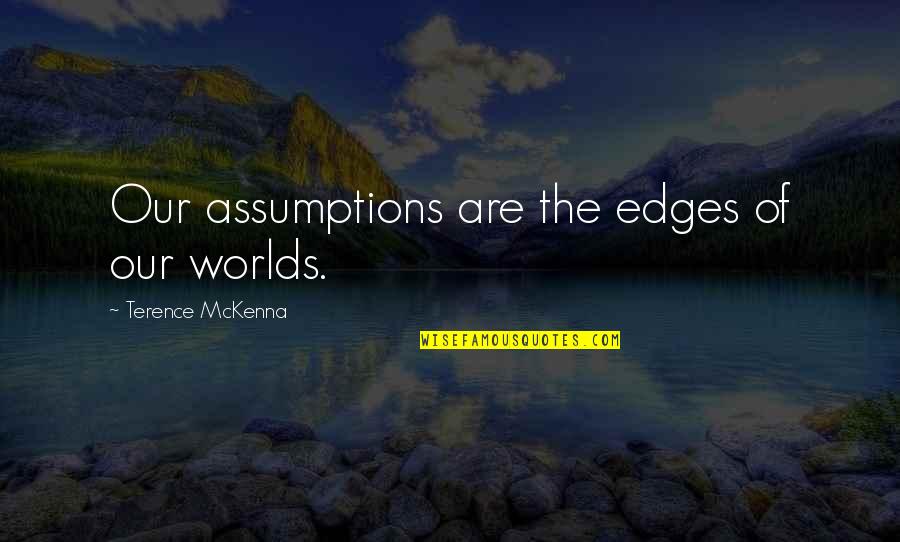 Assumptions Quotes By Terence McKenna: Our assumptions are the edges of our worlds.