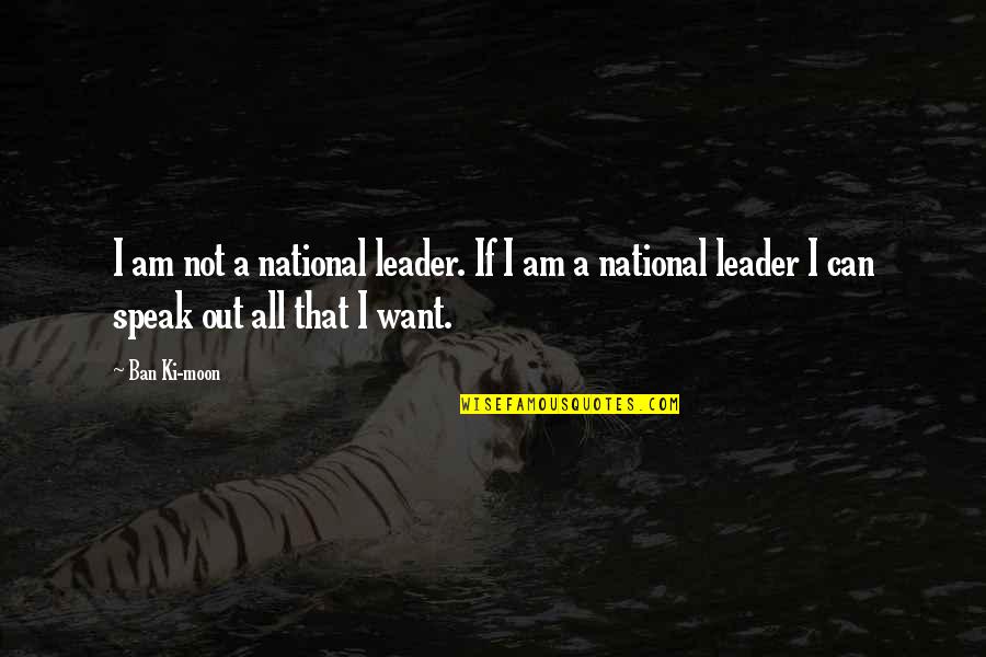 Assur Ment Larousse Quotes By Ban Ki-moon: I am not a national leader. If I Assur Ment Larousse Quotes By Ban Ki-moon: I am not a national leader. If I